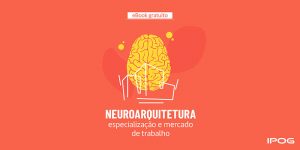 Saiba como surgiu, os desafios do mercado de trabalho, remuneração e como se tornar um especialista em Neuroarquitetura!